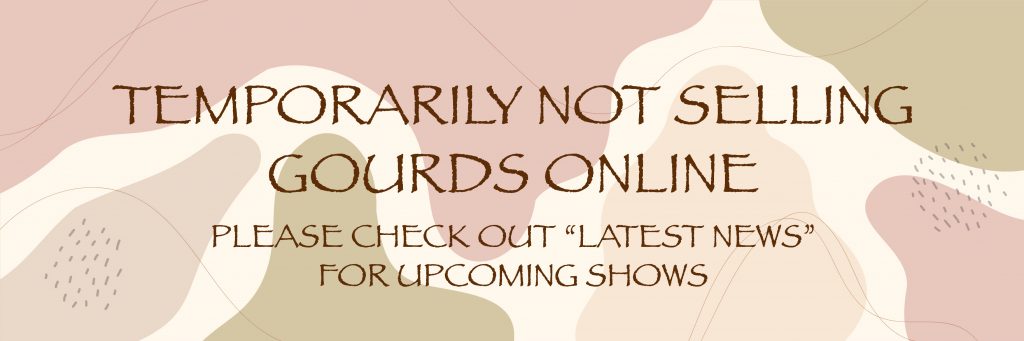 Temporarily not selling gourds online. See "latest news" for upcoming shows